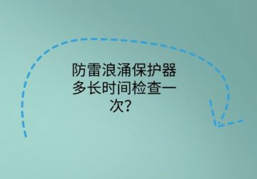 防雷浪涌保護(hù)器多長時(shí)間檢查一次？