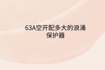63A空開(kāi)配多大的浪涌保護(hù)器？斷路器電流大小和浪涌保護(hù)器有啥關(guān)系？