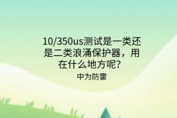 10/350us測(cè)試是一類還是二類浪涌保護(hù)器，用在什么地方呢？