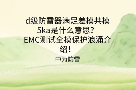 d級(jí)防雷器滿足差模共模5ka是什么意思？EMC測(cè)試全模保護(hù)浪涌介紹！