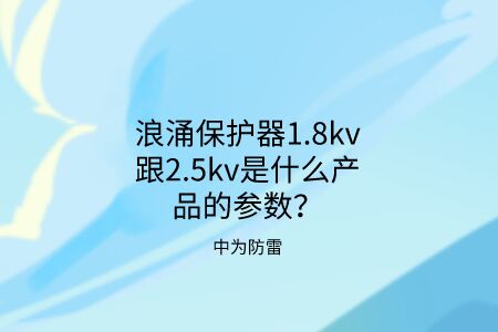 浪涌保護(hù)器1.8kv跟2.5kv是什么產(chǎn)品的參數(shù)？中為防雷帶你了解！