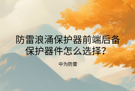 防雷浪涌保護(hù)器前端后備保護(hù)器件怎么選擇？熔斷器、空開(kāi)、專用后備保護(hù)裝置哪個(gè)好？